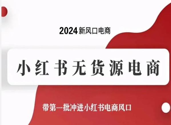 2024新风口电商小红书无货源电商带第一批冲进小红书电商风口 百度网盘